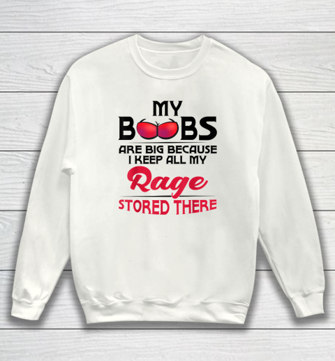 My Boobs Are Big Because I Keep All My Rage Stored There Funny Sweatshirt
