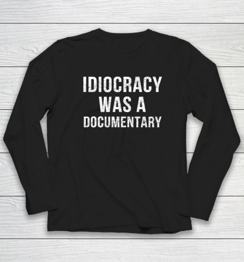 Idiocracy Was A Documentary Long Sleeve T-Shirt