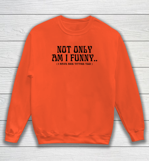 Not Only Am I Funny I Have Nice Titties Too Sweatshirt 2