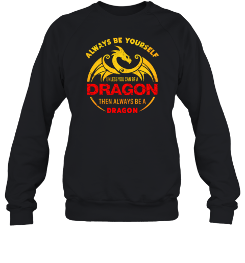 Always Be Yourself Unless You Can Be A Dragon Then Always Be A Dragon Sweatshirt