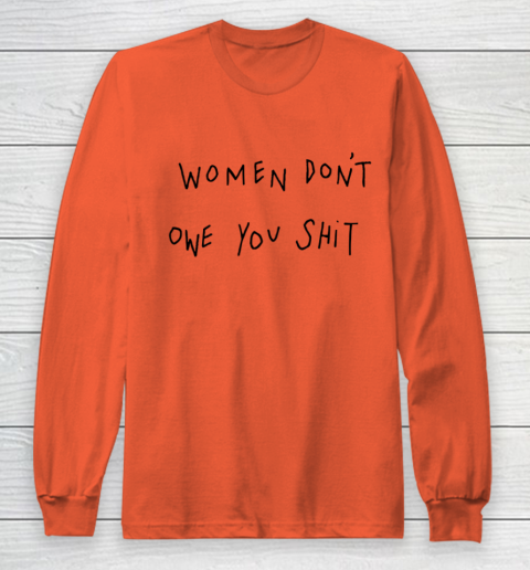 Women Don't Owe You Shit Shirt Feminist Womens Gift Long Sleeve T-Shirt 3