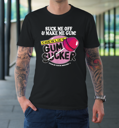Suck Me Off And Make Me Gum Chewlie's Gum Sucker T-Shirt