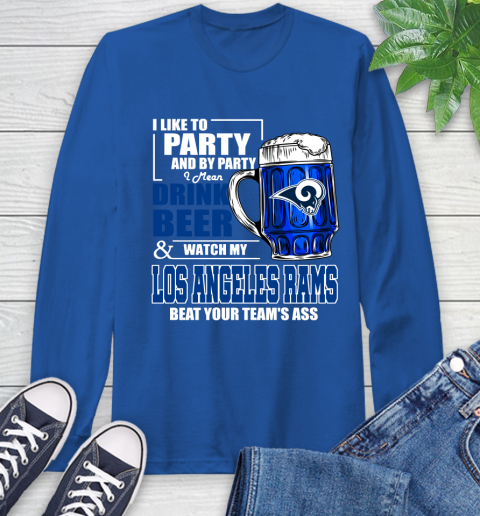 NFL I Like To Party And By Party I Mean Drink Beer and Watch My Los Angeles Rams Beat Your Team's Ass Football Long Sleeve T-Shirt 10