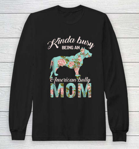 Dog Mom Shirt Kinda Busy Being An American Bully Mom Shirt Dog Owner Gift Long Sleeve T-Shirt
