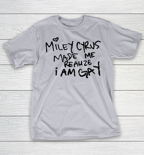 Miley Cyrus tshirt  Miley Cyrus Made Me Realize I Am Gay T-Shirt 4