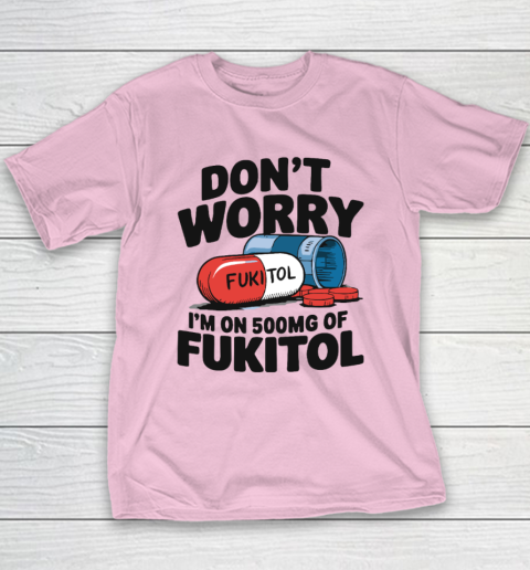 Don't Worry I'm On 500mg Of Fukitol Youth T-Shirt 6