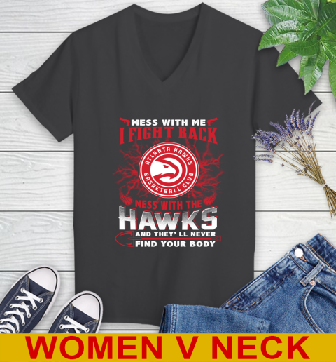 NBA Basketball NBA Basketball Atlanta Hawks Mess With Me I Fight Back Mess With My Team And They'll Never Find Your Body Shirt Women's V-Neck T-Shirt 8