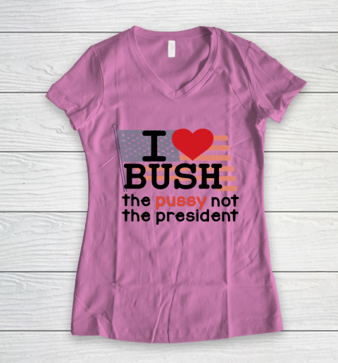 I Love Bush  I Heart Bush The Pussy Not The President Women's V-Neck T-Shirt 8