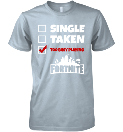a0nn single taken too busy playing fortnite battle royale shirts premium guys tee 5 front light blue