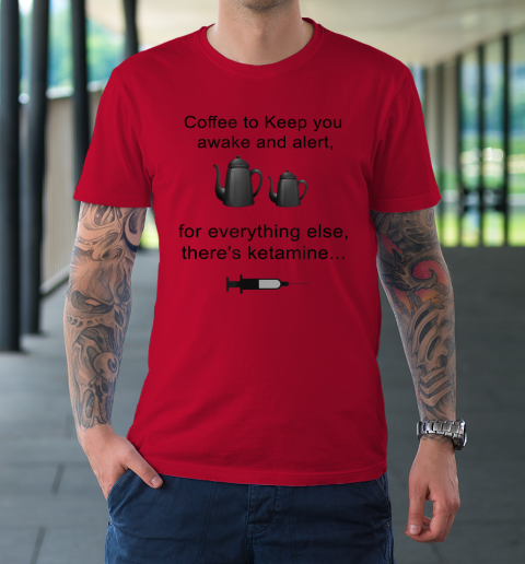 Coffee To Keep You Awake And Alert For Everything Else T-Shirt 14