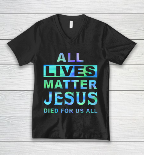 All lives matter Jesus died for us all V-Neck T-Shirt