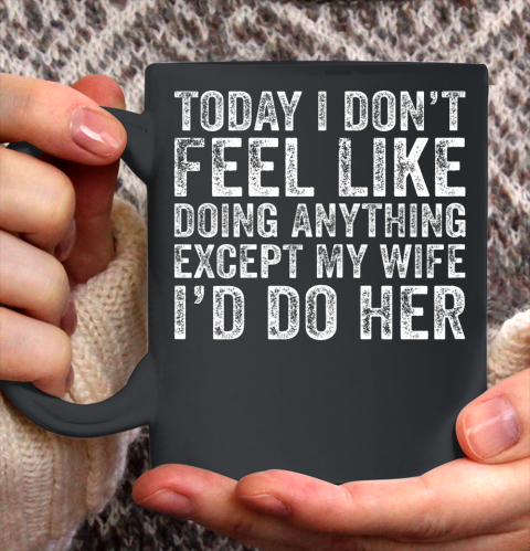Today I Don t Feel Like Doing Anything Except My Wife Funny Ceramic Mug 11oz 2