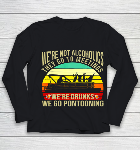 We Are Not Alcoholics They Go To Meetings We're Drunks Funny Youth Long Sleeve