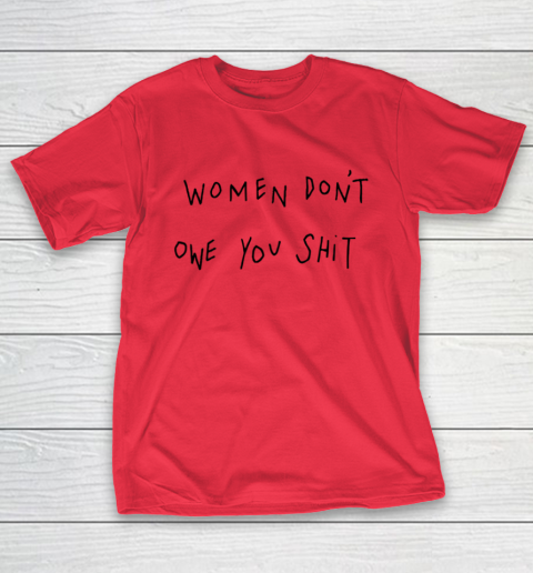Women Don't Owe You Shit Shirt Feminist Womens Gift T-Shirt 7