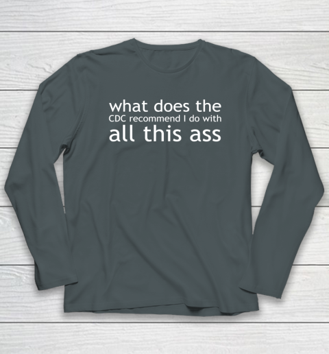 What Does The CDC Recommend I Do With All This Ass Long Sleeve T-Shirt 3