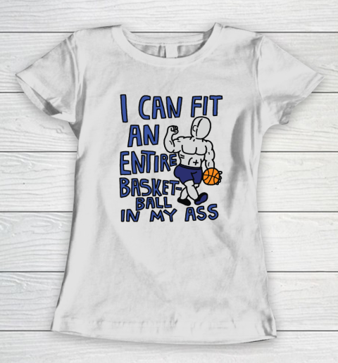 I Can Fit An Entire Basketball In My Ass Women's T-Shirt