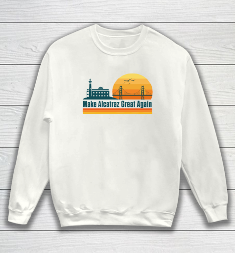 Make Alcatraz Great Again SF Rock ALCATRAZ Sweatshirt
