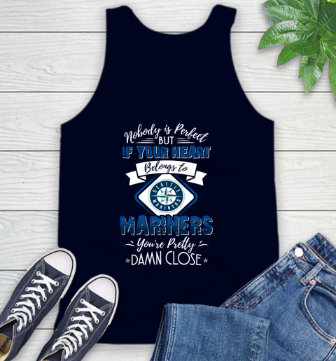 MLB Baseball Seattle Mariners Nobody Is Perfect But If Your Heart Belongs To Mariners You're Pretty Damn Close Shirt Tank Top 2