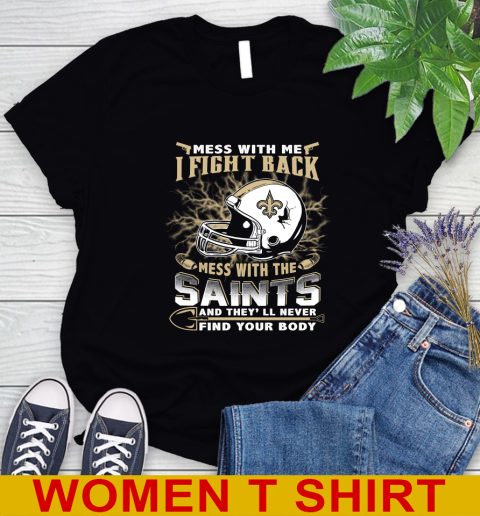 NFL Football New Orleans Saints Mess With Me I Fight Back Mess With My Team And They'll Never Find Your Body Shirt Women's T-Shirt