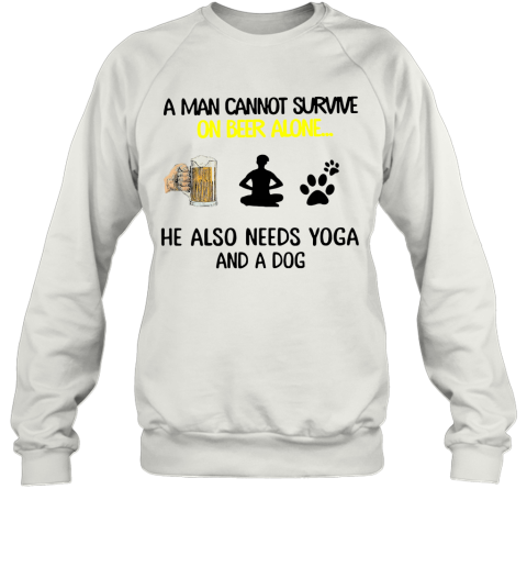 A Man Cannot Survive On Beer Alone He Also Needs Yoga And A Dog Sweatshirt