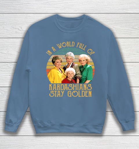 Golden Girls Tshirt In A World Full Of Kardashians Stay Golden Sweatshirt 6