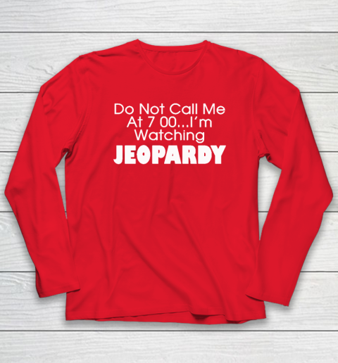 Do Not Call Me At 7 00 Shirt I'm Watching Jeopardy Long Sleeve T-Shirt 6