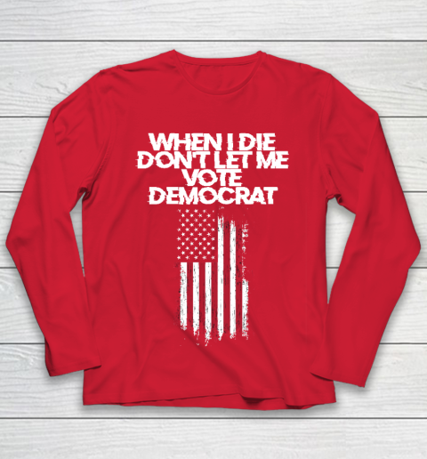 When I Die Don't Let Me Vote Democrat Funny Vote Democrat Youth Long Sleeve 8
