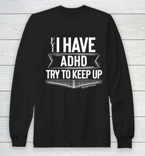 FYI I Have ADHD Try To Keep Up, Attention HyperActive Disorder Awareness Autism Awareness Long Sleeve T-Shirt