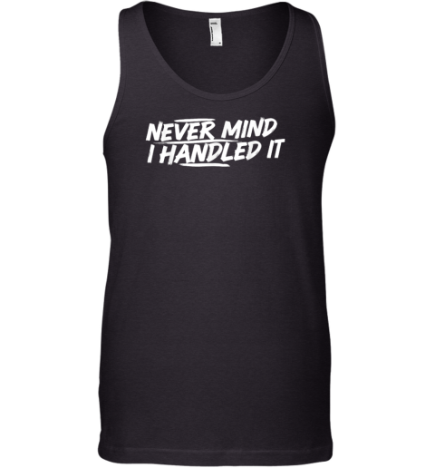 Never Mind i Handled it Funny Jokes Sarcastic Sayings Premium Tank Top