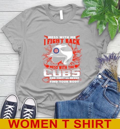 MLB Baseball Chicago Cubs Mess With Me I Fight Back Mess With My Team And They'll Never Find Your Body Shirt Women's T-Shirt 5