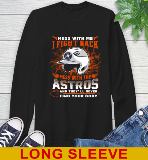 MLB Baseball Houston Astros Mess With Me I Fight Back Mess With My Team And They'll Never Find Your Body Shirt Long Sleeve T-Shirt