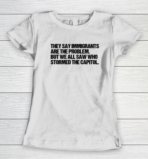 They Say Immigrants Are the Problem But We All Saw Who Stormed The Capitol Women's T-Shirt