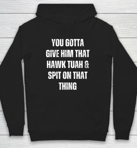 You Gotta Give Him That Hawk Tuah And Spit On That Thing Hoodie