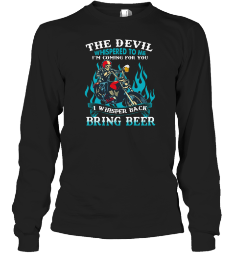 The Devil Whispered To Me I'm Coming For You I Whisper Back Bring Beer Long Sleeve T-Shirt