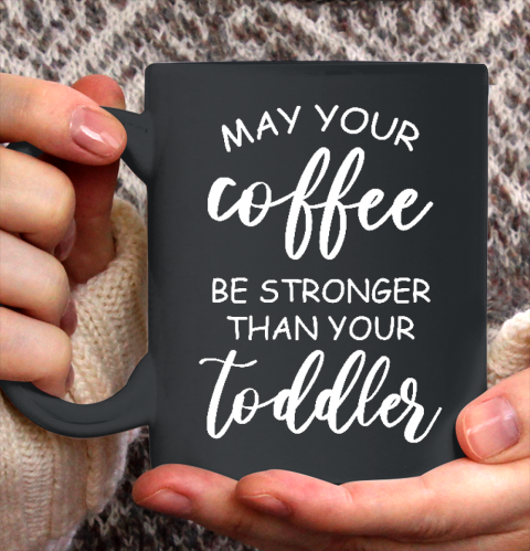 May your coffee be stronger than your toddler Mother's Day Gift Ceramic Mug 11oz