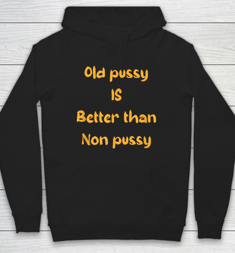 Funny Old Pussy Is Better Than No Pussy Adult Humor Saying Hoodie