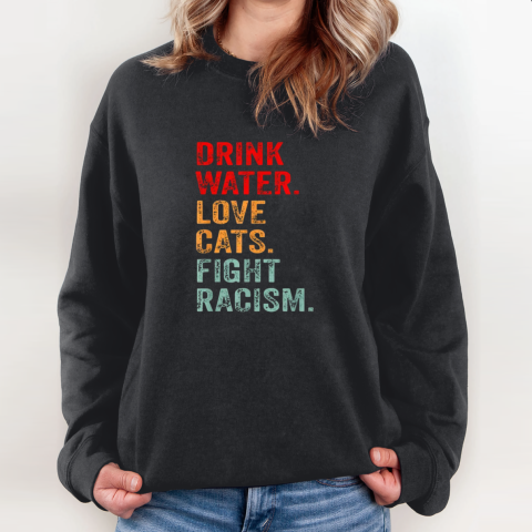 Drink Water Love Cats Fight Racism Sweatshirt