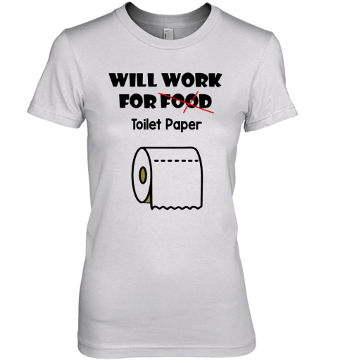 Will Work For Toilet Paper Premium Women's T-Shirt
