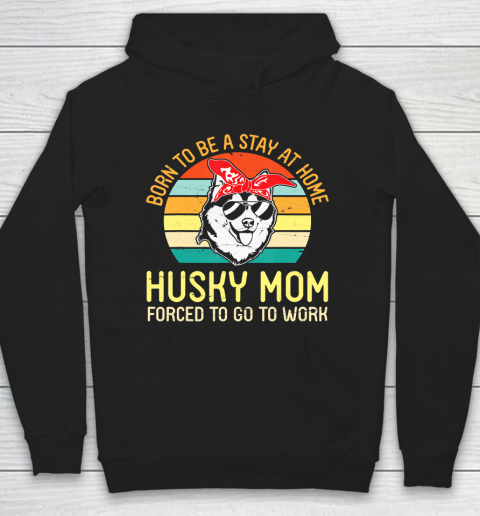 Mother's Day Funny Gift Ideas Apparel  Born To Be A Stay At Home Husky Mom Forced To Go To WorkGift Hoodie