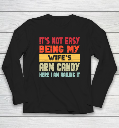 It's Not Easy Being My Wife's Arm Candy Here I Am Nailing it Long Sleeve T-Shirt