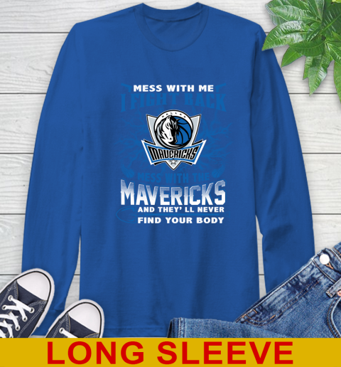 NBA Basketball Dallas Mavericks Mess With Me I Fight Back Mess With My Team And They'll Never Find Your Body Shirt Long Sleeve T-Shirt 11