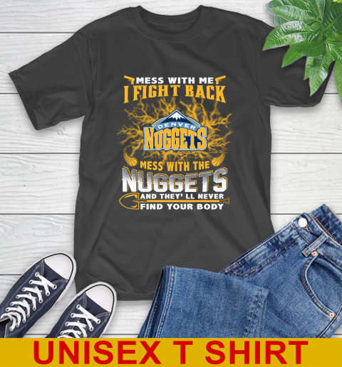 NBA Basketball Denver Nuggets Mess With Me I Fight Back Mess With My Team And They'll Never Find Your Body Shirt T-Shirt