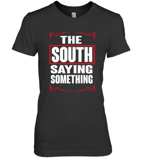 THE SOUTH SAYING SOMETHING Premium Women's T-Shirt
