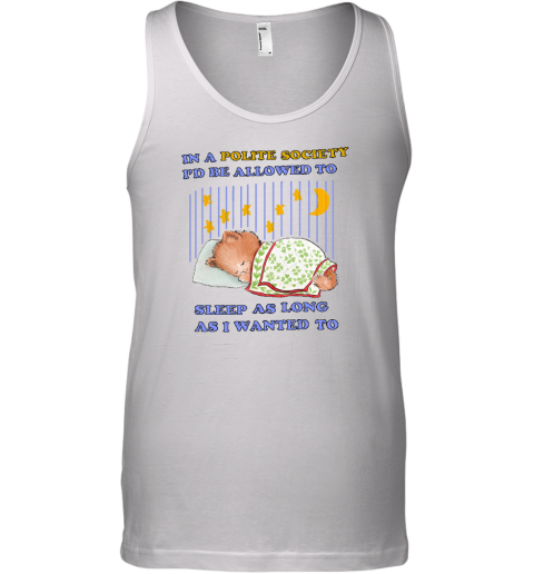 In A Polite Society I'd Be Allowed To Sleep As Long As I Wanted To Tank Top - Topshirtpro