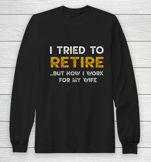 I Tried To Retire But Now I Work For My Wife Funny Long Sleeve T-Shirt