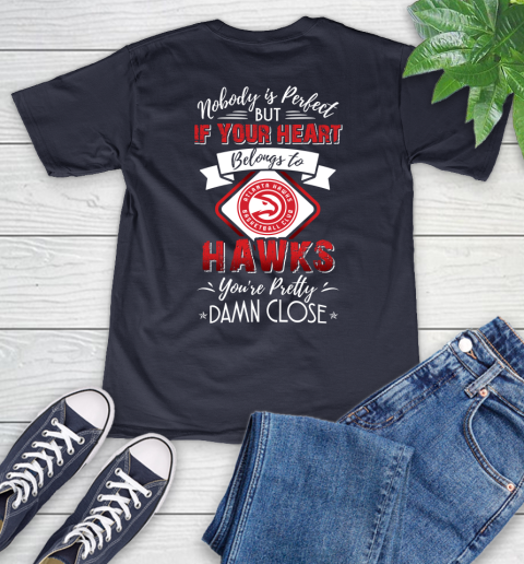 NBA Basketball Atlanta Hawks Nobody Is Perfect But If Your Heart Belongs To Hawks You're Pretty Damn Close Shirt V-Neck T-Shirt 2