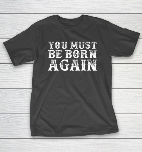 You Must Be Born Again for Christians T-Shirt