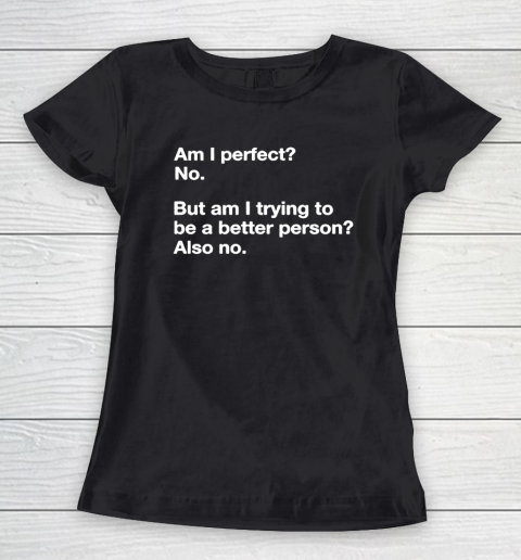 Am I Perfect  No  But Am I Trying To Be A better Person Women's T-Shirt