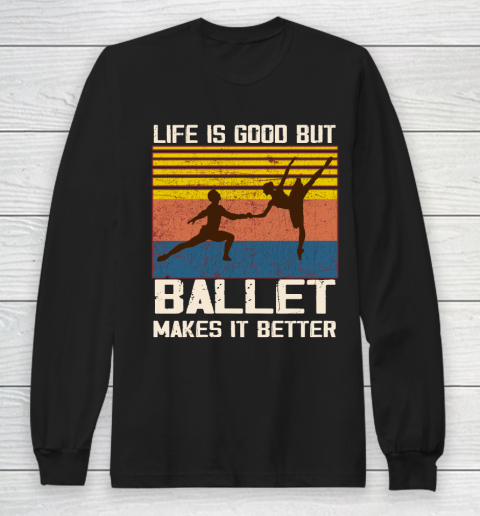 Life is good but Ballet makes it better Long Sleeve T-Shirt
