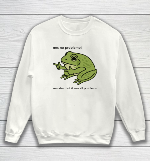 Frog Me No Problemo Narrator But It Was All Problemo Sweatshirt